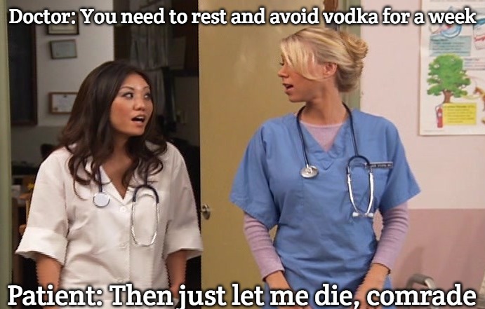 Slavic Hospital | Doctor: You need to rest and avoid vodka for a week; Patient: Then just let me die, comrade | image tagged in slavic hospital | made w/ Imgflip meme maker
