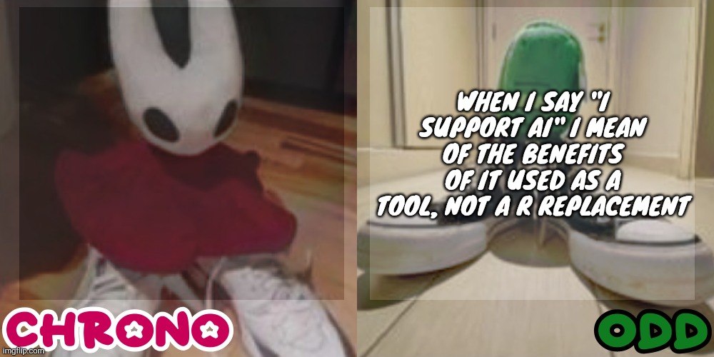 Chrono and odd shared temp | WHEN I SAY "I SUPPORT AI" I MEAN OF THE BENEFITS OF IT USED AS A TOOL, NOT A R REPLACEMENT | image tagged in chrono and odd shared temp | made w/ Imgflip meme maker