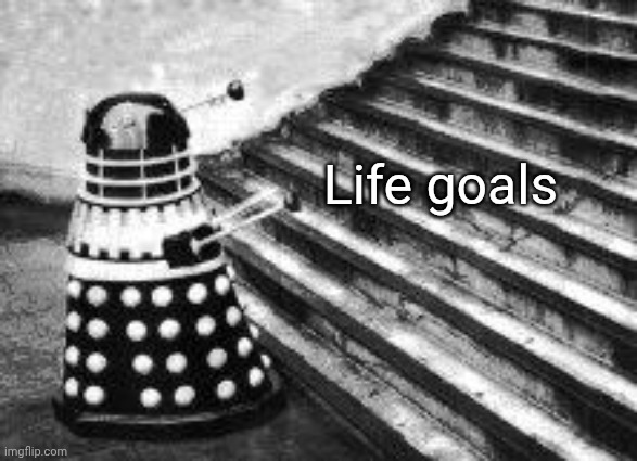 Ruth | Life goals | image tagged in dalek and stairs | made w/ Imgflip meme maker