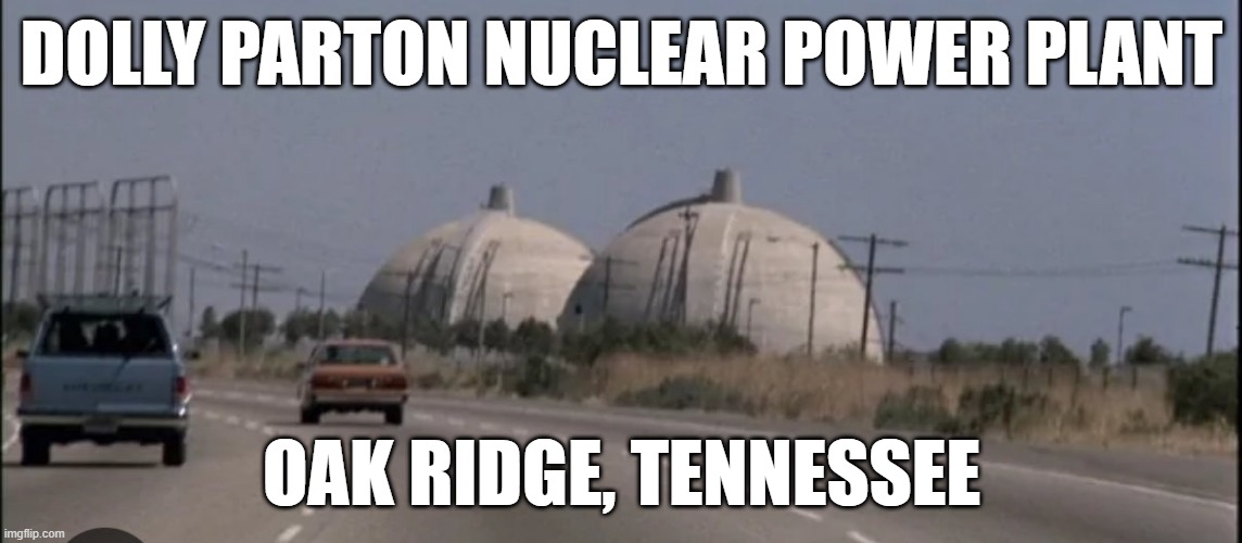 Dolly Parton | DOLLY PARTON NUCLEAR POWER PLANT; OAK RIDGE, TENNESSEE | image tagged in tennessee | made w/ Imgflip meme maker