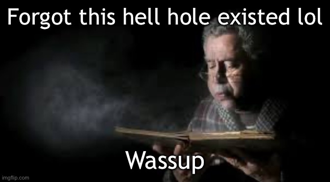 . | Forgot this hell hole existed lol; Wassup | image tagged in blowing dust off book guy | made w/ Imgflip meme maker