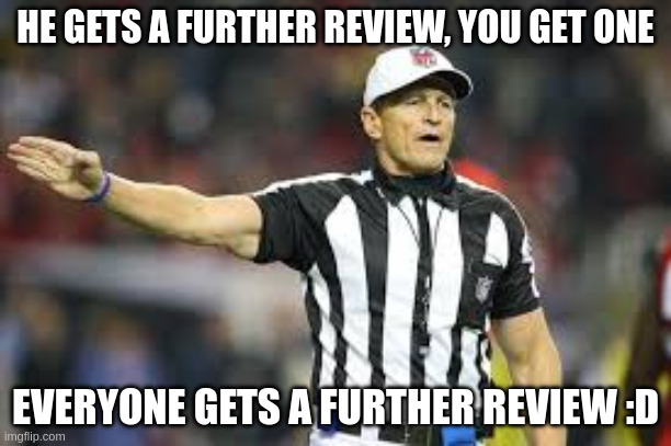further review | HE GETS A FURTHER REVIEW, YOU GET ONE; EVERYONE GETS A FURTHER REVIEW :D | image tagged in after further review | made w/ Imgflip meme maker