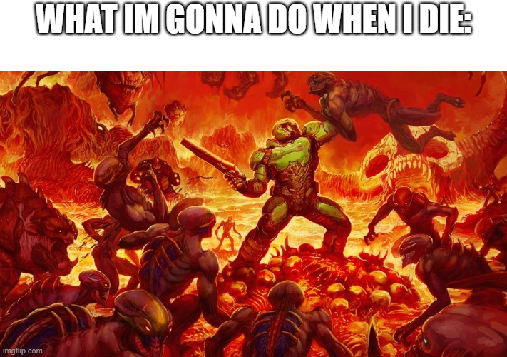 Doomguy | WHAT IM GONNA DO WHEN I DIE: | image tagged in doomguy | made w/ Imgflip meme maker