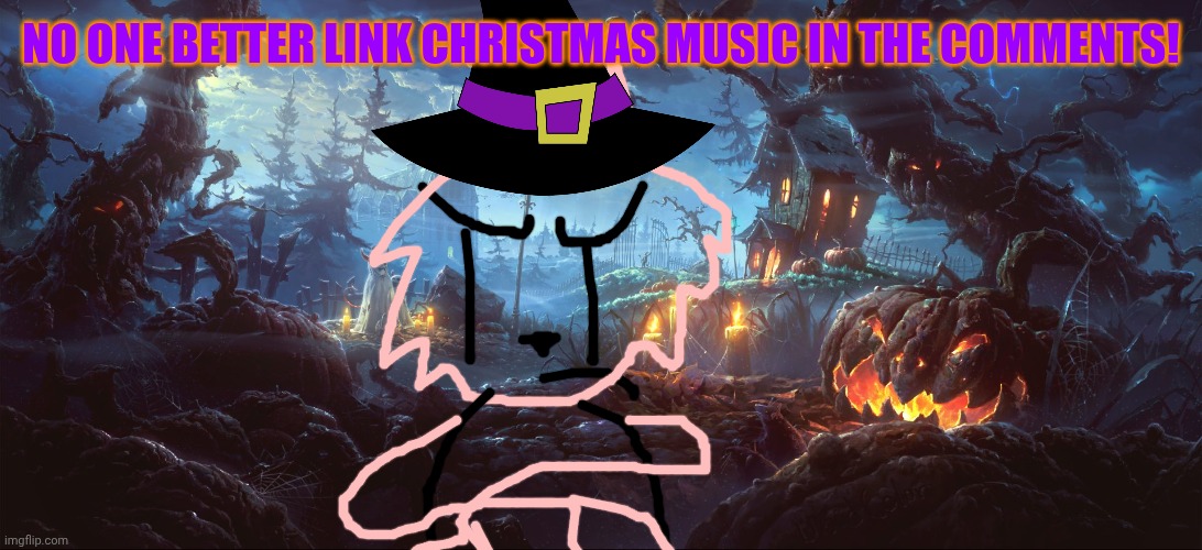 Remember, it is Spooky Month. | NO ONE BETTER LINK CHRISTMAS MUSIC IN THE COMMENTS! | image tagged in halloween background | made w/ Imgflip meme maker
