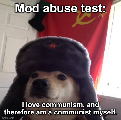 . | Mod abuse test:; I love communism, and therefore am a communist myself. | made w/ Imgflip meme maker
