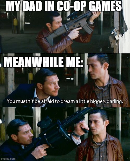 Inception | MY DAD IN CO-OP GAMES; MEANWHILE ME: | image tagged in inception | made w/ Imgflip meme maker
