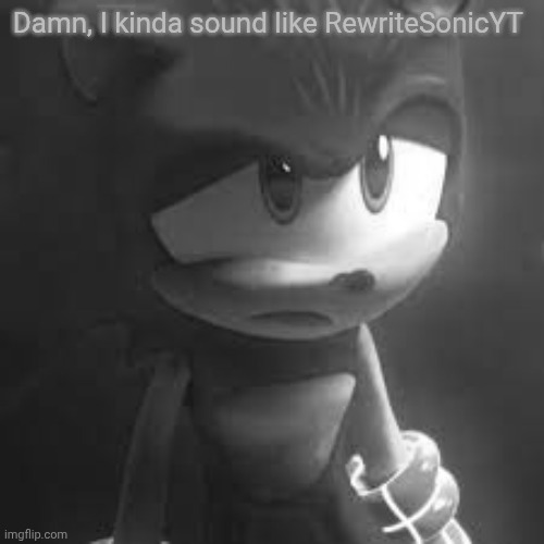 Sad Sonic | Damn, I kinda sound like RewriteSonicYT | image tagged in sad sonic | made w/ Imgflip meme maker