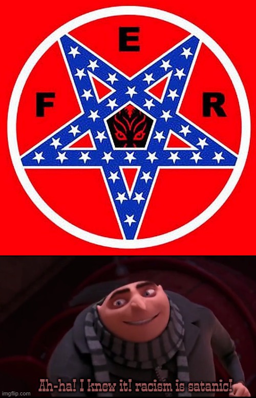 confederate pentagram? that is not good. | Ah-ha! I knew it! racism is satanic! | image tagged in despicable me,confederate,pentagram,cartoon,satanist | made w/ Imgflip meme maker