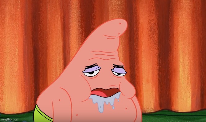 What is something that makes you feel like this? | image tagged in slobber drool patrick | made w/ Imgflip meme maker