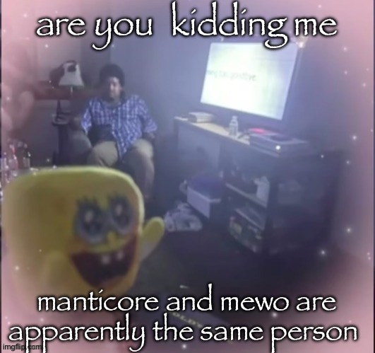 theyre both using upvote/downvote bots on manticore’s recent post | are you  kidding me; manticore and mewo are apparently the same person | image tagged in spogbob | made w/ Imgflip meme maker