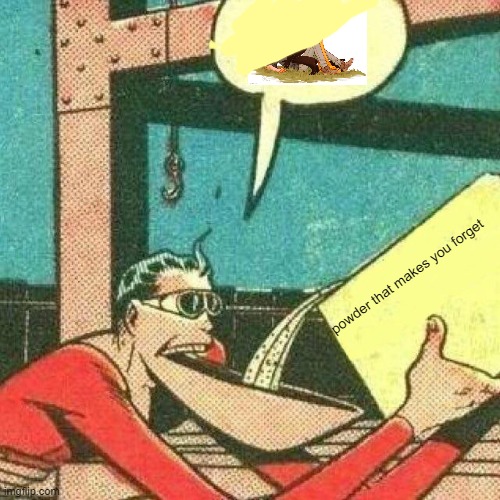 Powder that makes you say yes | powder that makes you forget | image tagged in powder that makes you say yes | made w/ Imgflip meme maker