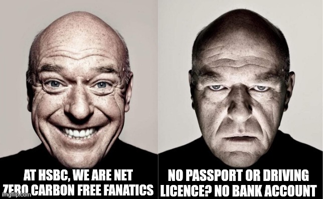 Banker wankers | AT HSBC, WE ARE NET ZERO CARBON FREE FANATICS; NO PASSPORT OR DRIVING LICENCE? NO BANK ACCOUNT | image tagged in hank | made w/ Imgflip meme maker