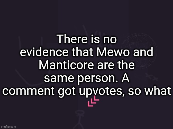 vik's image | There is no evidence that Mewo and Manticore are the same person. A comment got upvotes, so what | image tagged in vik's image | made w/ Imgflip meme maker