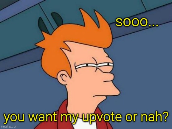 Futurama Fry Meme | sooo... you want my upvote or nah? | image tagged in memes,futurama fry | made w/ Imgflip meme maker