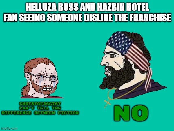 "if you don't like vivziepop's hellaverse you're a christofascist" | HELLUZA BOSS AND HAZBIN HOTEL FAN SEEING SOMEONE DISLIKE THE FRANCHISE; CHRISTOFASCIST CAN'T TELL THE DIFFERENCE BETWEEN FICTION; NO | image tagged in christian,fascist,hazbin hotel,wojak,chad | made w/ Imgflip meme maker