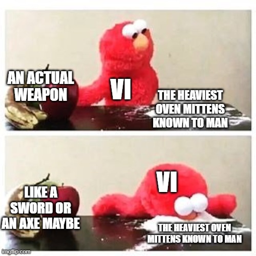 Day 326 of Arcane memes until the next season/series comes out. | AN ACTUAL WEAPON; VI; THE HEAVIEST OVEN MITTENS KNOWN TO MAN; VI; LIKE A SWORD OR AN AXE MAYBE; THE HEAVIEST OVEN MITTENS KNOWN TO MAN | image tagged in elmo cocaine | made w/ Imgflip meme maker