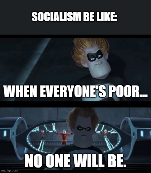 Socialism | SOCIALISM BE LIKE:; WHEN EVERYONE'S POOR... NO ONE WILL BE. | image tagged in no one will be,socialism,communism,syndrome | made w/ Imgflip meme maker