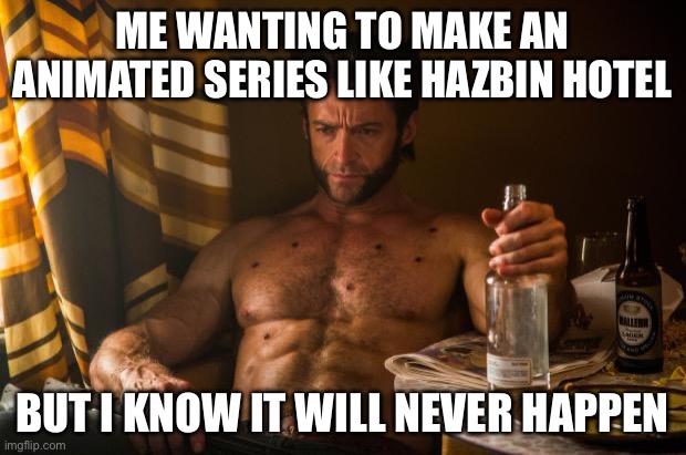 I’ll never succeed | ME WANTING TO MAKE AN ANIMATED SERIES LIKE HAZBIN HOTEL; BUT I KNOW IT WILL NEVER HAPPEN | image tagged in wolverine depressed | made w/ Imgflip meme maker