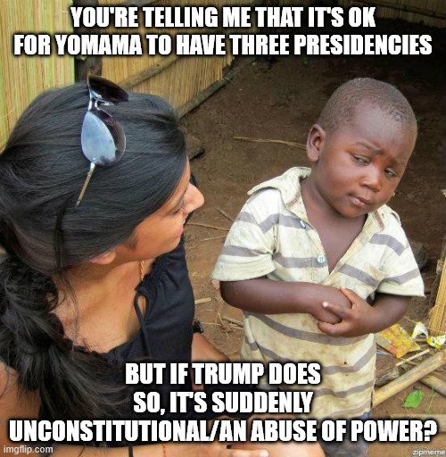 Yomama = Obama | YOU'RE TELLING ME THAT IT'S OK FOR YOMAMA TO HAVE THREE PRESIDENCIES; BUT IF TRUMP DOES SO, IT'S SUDDENLY UNCONSTITUTIONAL/AN ABUSE OF POWER? | image tagged in black kid | made w/ Imgflip meme maker