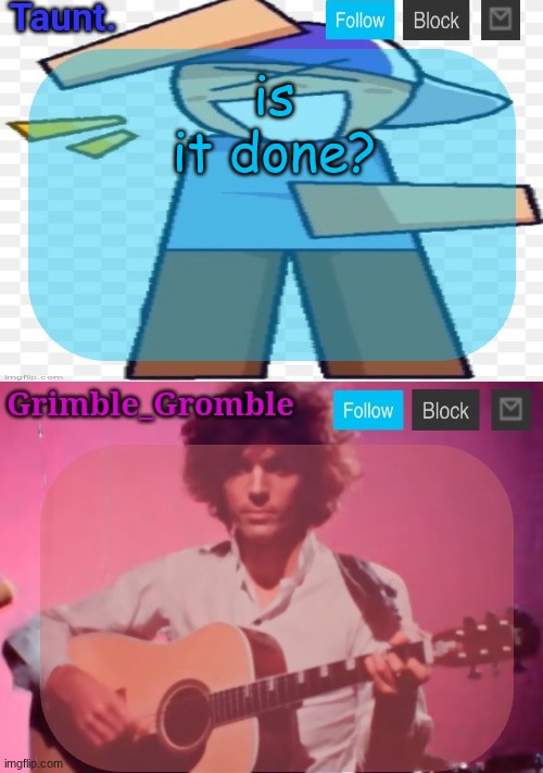 taunt and grimble_gromble announcement temp | is it done? | image tagged in taunt and grimble_gromble announcement temp | made w/ Imgflip meme maker