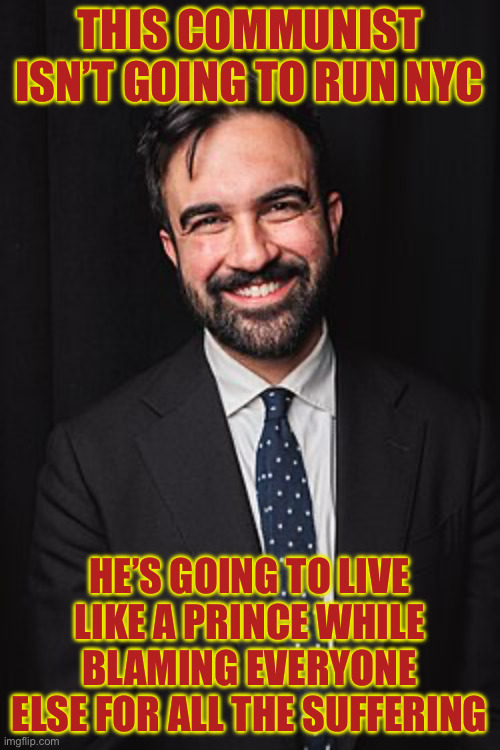 Zohran Mamdani | THIS COMMUNIST ISN’T GOING TO RUN NYC; HE’S GOING TO LIVE LIKE A PRINCE WHILE BLAMING EVERYONE ELSE FOR ALL THE SUFFERING | image tagged in zohran mamdani,nyc | made w/ Imgflip meme maker