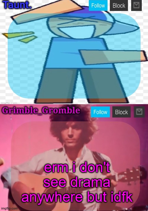 taunt and grimble_gromble announcement temp | erm i don't see drama anywhere but idfk | image tagged in taunt and grimble_gromble announcement temp | made w/ Imgflip meme maker