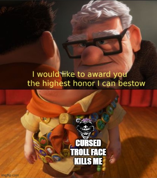 Up highest honor | CURSED TROLL FACE KILLS ME | image tagged in up highest honor | made w/ Imgflip meme maker