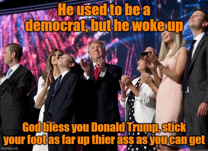 Awake, not woke | He used to be a democrat, but he woke up; God bless you Donald Trump, stick your foot as far up thier ass as you can get | image tagged in donald trump,mcdonalds | made w/ Imgflip meme maker