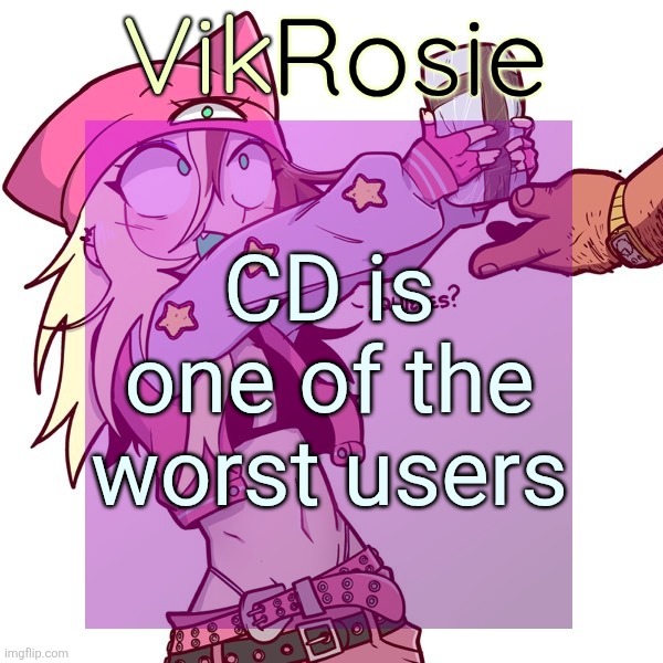 Rose's ISSBROKIE temp | CD is one of the worst users | image tagged in rose's issbrokie temp | made w/ Imgflip meme maker