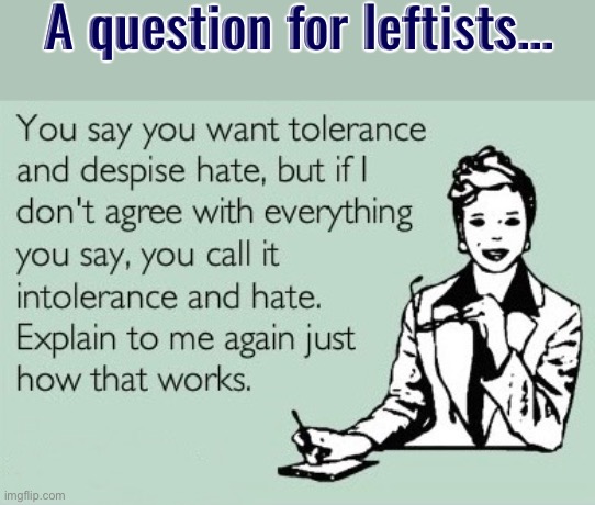 Liberal Logic Example | A question for leftists... | image tagged in liberal logic,liberal privilege,liberal hypocrisy,leftists,hate,intolerance | made w/ Imgflip meme maker