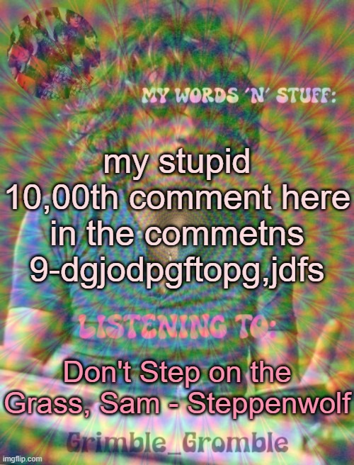 Grimble_Gromble psych announcement template | my stupid 10,00th comment here in the commetns 9-dgjodpgftopg,jdfs; Don't Step on the Grass, Sam - Steppenwolf | image tagged in grimble_gromble psych announcement template | made w/ Imgflip meme maker