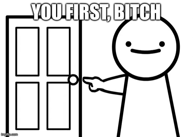 Get Out | YOU FIRST, BITCH | image tagged in get out | made w/ Imgflip meme maker
