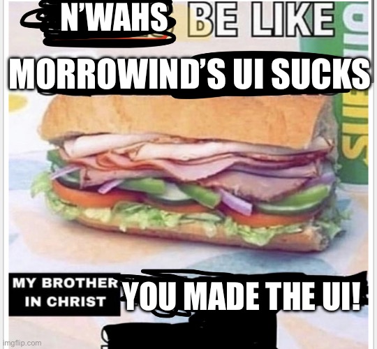 My brother in christ subway | N’WAHS; MORROWIND’S UI SUCKS; YOU MADE THE UI! | image tagged in my brother in christ subway | made w/ Imgflip meme maker