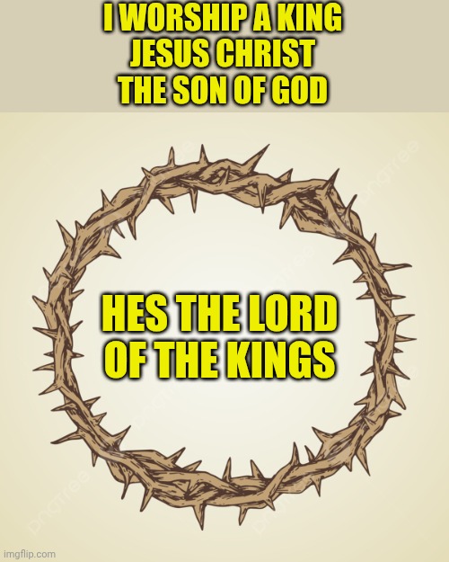 Crown of thorns | I WORSHIP A KING
JESUS CHRIST
THE SON OF GOD; HES THE LORD OF THE KINGS | image tagged in crown of thorns | made w/ Imgflip meme maker