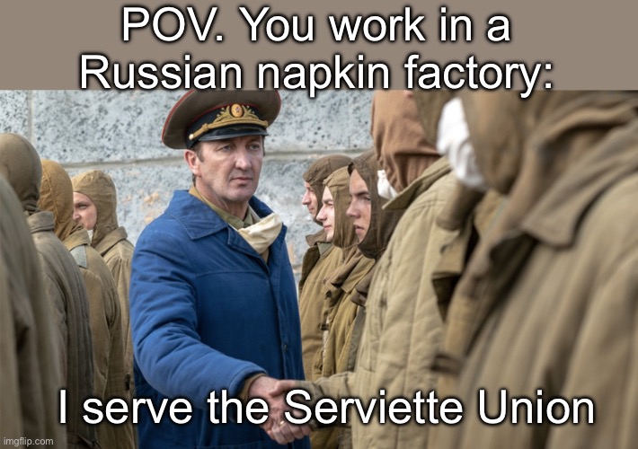 The Union of Paper Kitchen Supply Workers | POV. You work in a Russian napkin factory:; I serve the Serviette Union | image tagged in i serve the soviet union no subs,paper,napkin,serviette,union | made w/ Imgflip meme maker