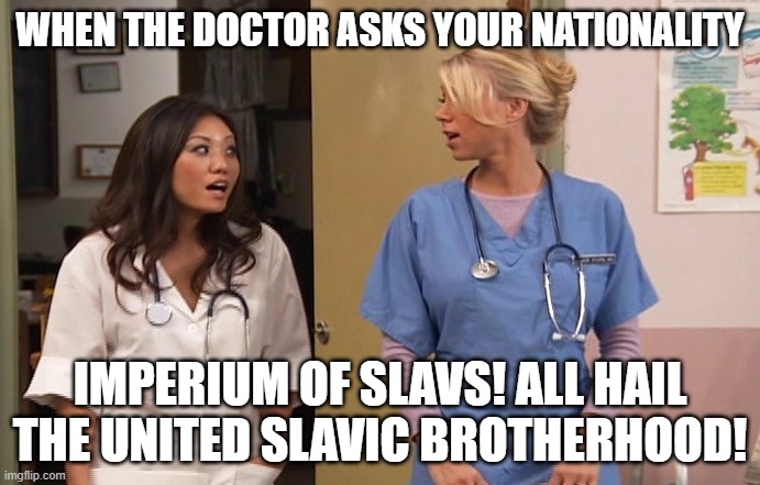 Slavic Hospital | WHEN THE DOCTOR ASKS YOUR NATIONALITY; IMPERIUM OF SLAVS! ALL HAIL THE UNITED SLAVIC BROTHERHOOD! | image tagged in slavic hospital,imperium of slavs,slavic lives matter | made w/ Imgflip meme maker