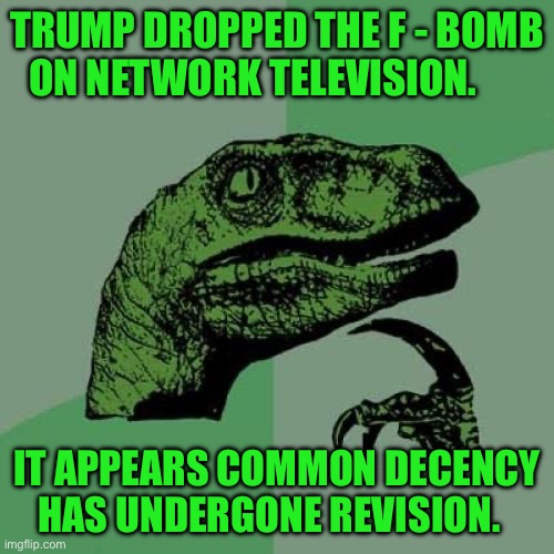 Philosoraptor Meme | TRUMP DROPPED THE F - BOMB ON NETWORK TELEVISION. IT APPEARS COMMON DECENCY HAS UNDERGONE REVISION. | image tagged in memes,philosoraptor | made w/ Imgflip meme maker