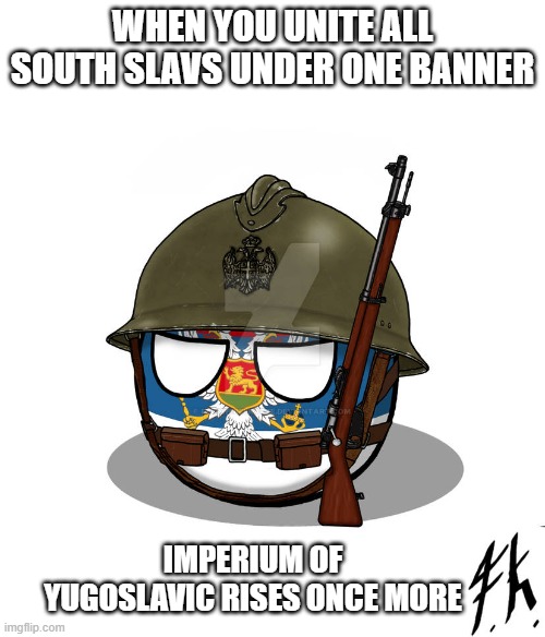 Jugoslavic | WHEN YOU UNITE ALL SOUTH SLAVS UNDER ONE BANNER; IMPERIUM OF YUGOSLAVIC RISES ONCE MORE | image tagged in jugoslavic,imperium of yugoslavic,yugoslavic | made w/ Imgflip meme maker