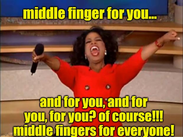 Oprah You Get A Meme | middle finger for you... and for you, and for you, for you? of course!!! middle fingers for everyone! | image tagged in memes,oprah you get a | made w/ Imgflip meme maker