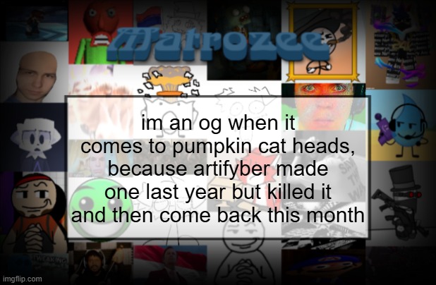 Matrozee Template V2 | im an og when it comes to pumpkin cat heads, because artifyber made one last year but killed it and then come back this month | image tagged in matrozee template v2 | made w/ Imgflip meme maker