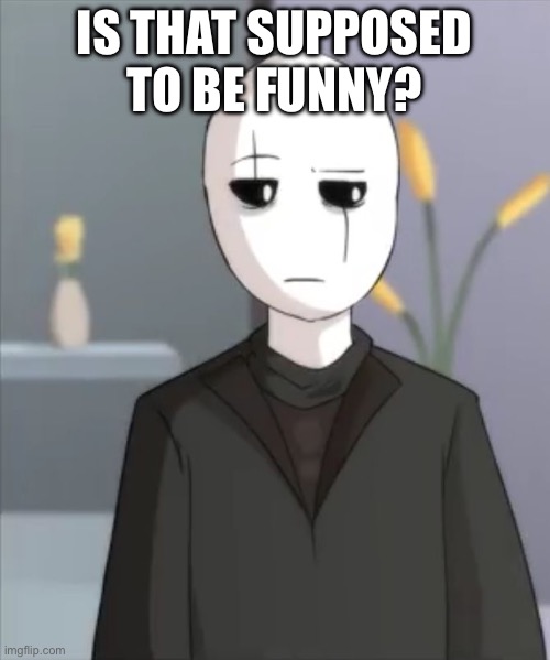 Judgemental Gaster | IS THAT SUPPOSED TO BE FUNNY? | image tagged in judgemental gaster | made w/ Imgflip meme maker