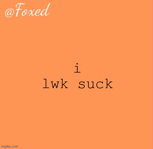 foxed orange temp | i lwk suck | image tagged in foxed orange temp | made w/ Imgflip meme maker