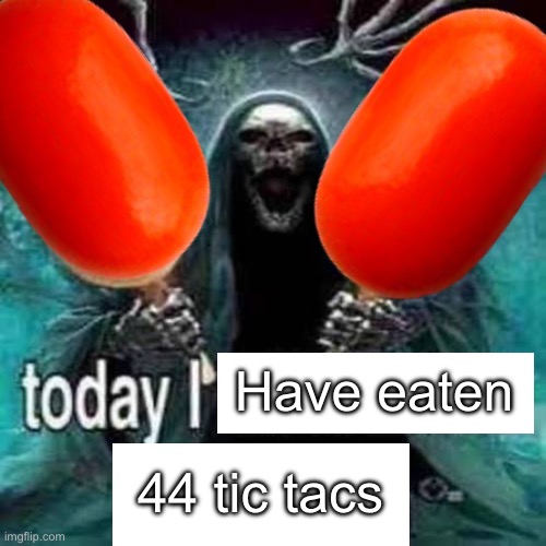 Have eaten; 44 tic tacs | made w/ Imgflip meme maker