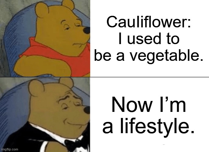 Cauliflower Lifestyle | CauIiflower: I used to be a vegetable. Now I’m a lifestyle. | image tagged in memes,tuxedo winnie the pooh | made w/ Imgflip meme maker