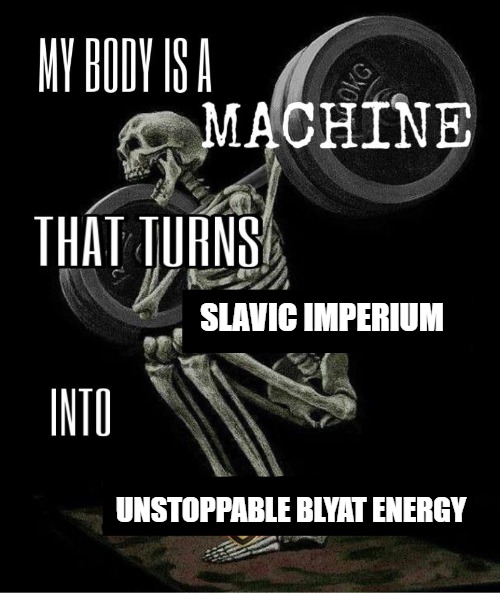 My body is machine | SLAVIC IMPERIUM; UNSTOPPABLE BLYAT ENERGY | image tagged in my body is machine,slavic imperium | made w/ Imgflip meme maker