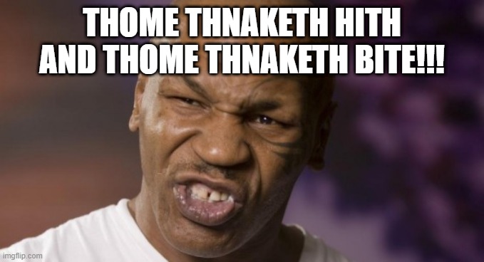 Mike Tyson NYE | THOME THNAKETH HITH AND THOME THNAKETH BITE!!! | image tagged in mike tyson nye | made w/ Imgflip meme maker