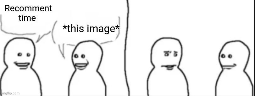 Interrupting guy | Recomment time *this image* | image tagged in interrupting guy | made w/ Imgflip meme maker