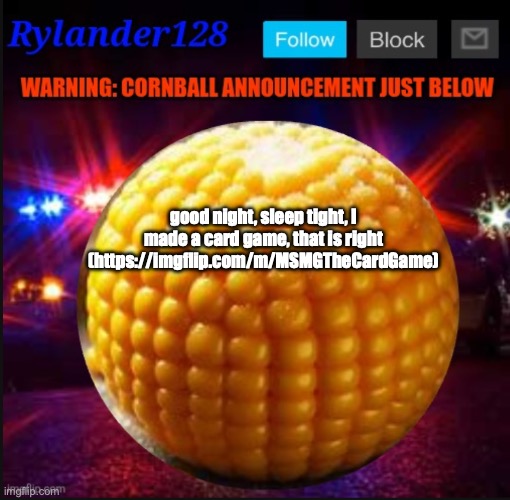 Cornball Announcement V2 | good night, sleep tight, I made a card game, that is right (https://imgflip.com/m/MSMGTheCardGame) | image tagged in cornball announcement v2 | made w/ Imgflip meme maker
