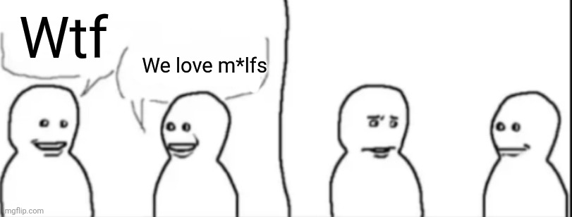 Interrupting guy | Wtf We love m*lfs | image tagged in interrupting guy | made w/ Imgflip meme maker
