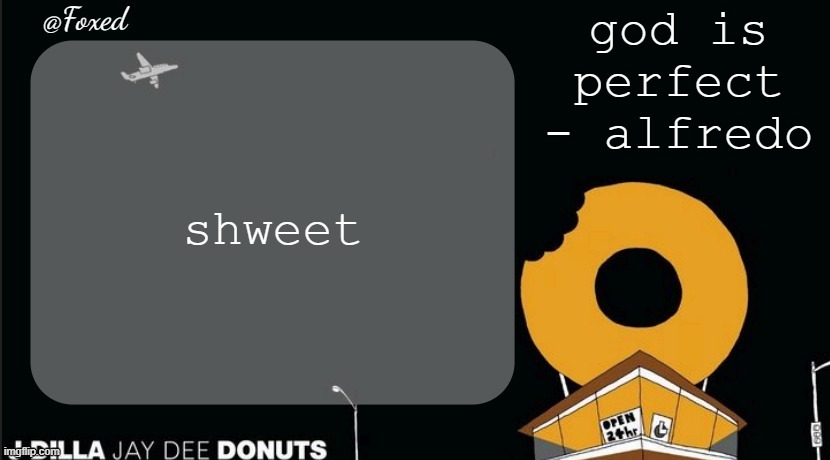 Foxed Donuts Temp | god is perfect - alfredo; shweet | image tagged in foxed donuts temp | made w/ Imgflip meme maker